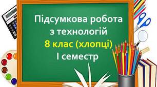Підсумкова робота з технологій. 8 клас (хлопці) І семестр