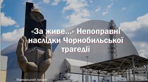«За живе…» Непоправні наслідки Чорнобильської трагедії