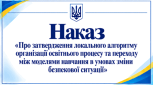 Наказ «Про затвердження локального алгоритму організації освітнього процесу та переходу між моделями навчання в умовах зміни безпекової ситуації»