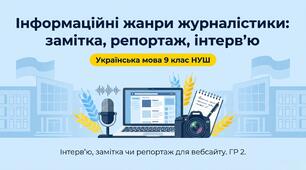 9 НУШ Інформаційні жанри журналістики: замітка, репортаж, інтерв’ю. Інтерв’ю, замітка чи репортаж для розміщення на вебсайті закладу освіти Презентація