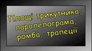 Площі паралелограма, ромба, трикутника, трапеції