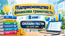 "Підприємництво і фінансова грамотність" 8 клас ОНЛАЙН-ТЕСТИ до усіх тем
