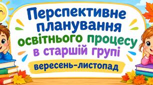 Перспективне планування освітнього процесу старшої групи від Вересня до Листопада