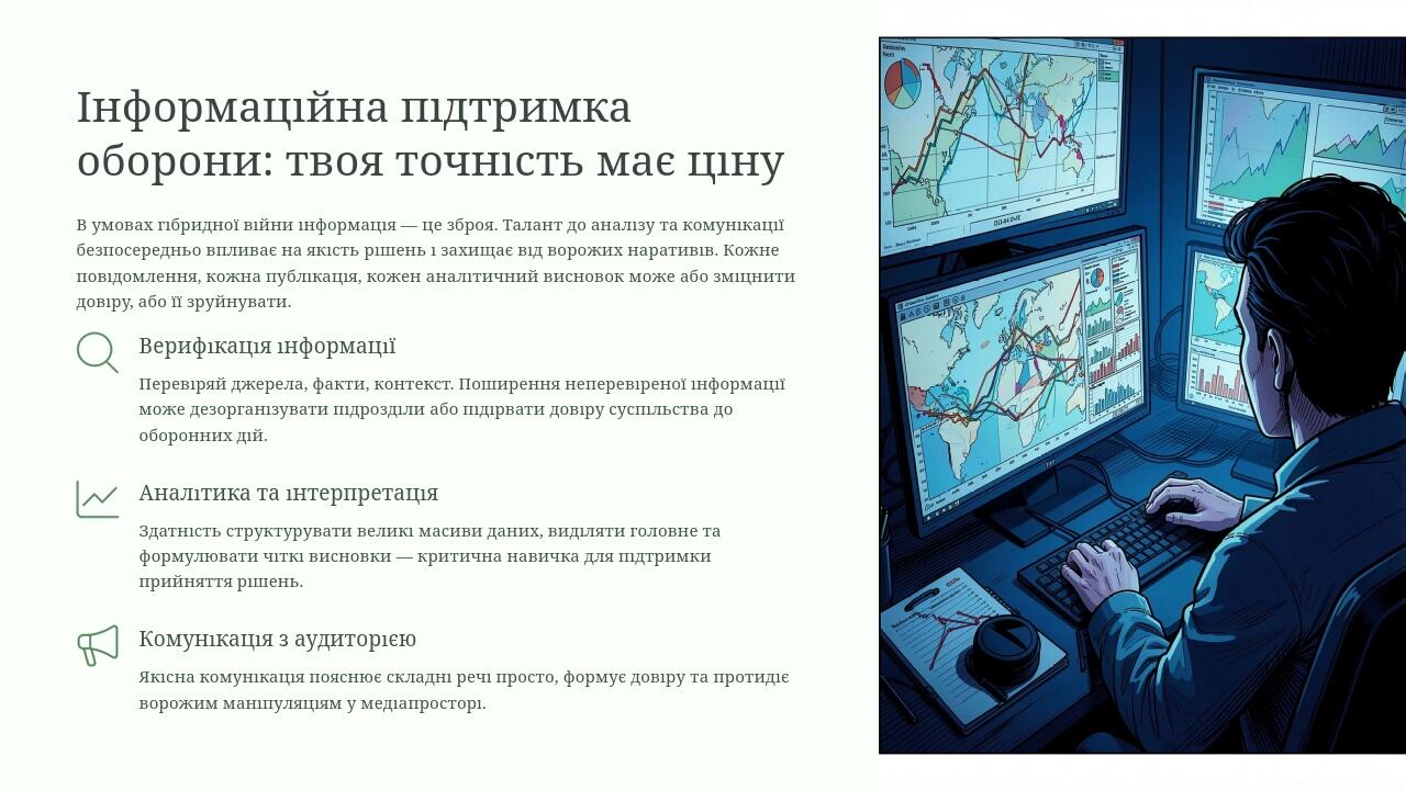 Інформаційна підтримка оборони: твоя точність має ціну В умовах гібридної війни інформація — це зброя. Талант до аналізу та комунікації безпосередн...