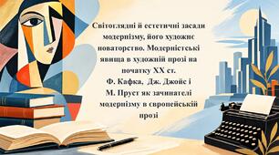 Світоглядні й естетичні засади модернізму, його художнє новаторство. Модерністські явища в художній прозі на початку ХХ ст.  Ф. Кафка,  Дж. Джойс і  М. Пруст як зачинателі модернізму в європейській прозі