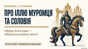 8 НУШ «Про Іллю Муромця та Соловія».  Образ київського богатиря Іллі Муромця – оборонця рідної землі, його сила і мужність. Другорядні персонажі, їх характеристика. Мова і стильові особливості старини. ПРЕЗЕНТАЦІЯ