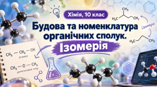 Будова та номенклатура органічних сполук. Ізомерія Хімія, 10 клас.