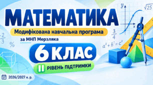 Математика. 6 клас. Модифікована навчальна програма. II рівень підтримки. За МНП Мерзляка