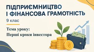 Урок 7. Перші кроки інвестора — презентація, робочий аркуш та конспект уроку, 9 клас