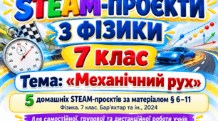 STEAM-ПРОЄКТИ З ФІЗИКИ 7 клас Тема: «Механічний рух» 5 домашніх STEAM-проєктів за матеріалом § 6–11 Фізика. 7 клас. Бар’яхтар та ін., 2024 Для самостійної, групової та дистанційної роботи учнів