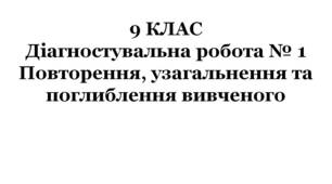 9 КЛАС. Діагностувальна робота № 1. Повторення, узагальнення та поглиблення вивченого