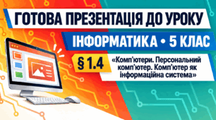 Презентація до уроку інформатики. 5 клас. § 1.4 «Комп’ютери. Персональний комп’ютер. Комп’ютер як інформаційна система»