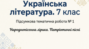 Підсумкова тематична робота № 1 з української літератури (7 клас) Тема: Народнопісенна лірика. Суспільно-побутові пісні. Патріотичні пісні літературного походження
