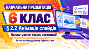 Презентація до уроку інформатики. 6 клас. § 2.2 «Анімація слайдів комп’ютерної презентації. Налаштування показу слайдів комп’ютерної презентації»