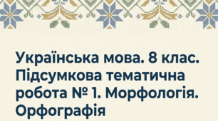 Підсумкова тематична робота № 1 з української мови (8 клас) Тема: Повторення та узагальнення вивченого: Морфологія. Орфографія