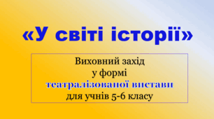 "У світі історії" (театралізована гра-вистава) для учні 5-6 класу