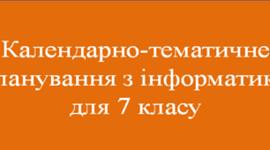 Календарно-тематичне планування з інформатики для 7 класу за модельною навчальною програмою Й. Я. Ривкінда (НУШ)