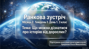 Ранкова зустріч. Місяць 2. Тиждень 1. День 1. Що можна дізнатися про історію від дорослих? 3 клас