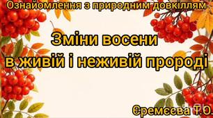 Ознайомлення з природним довкіллям.Зміни восени в живій і неживій природі.
