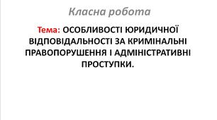 ОСОБЛИВОСТІ ЮРИДИЧНОЇ ВІДПОВІДАЛЬНОСТІ ЗА КРИМІНАЛЬНІ ПРАВОПОРУШЕННЯ І АДМІНІСТРАТИВНІ ПРОСТУПКИ.