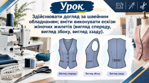 Здiйснювати догляд за швейним обладнаням; вмiти виконувати ескізи жіночих жилетів (вигляд спереду, вигляд збоку, вигляд ззаду).