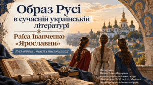 Образ Русі в сучасній українській літературі.  Твори сучасних письменників про княжу добу, їх актуальність.  Раїса Іванченко «Ярославни».