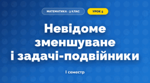 Невідоме зменшуване і задачі-подвійники (3 клас, Математика, Листопад)