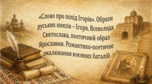 «Слово про похід Ігорів». Образи руських князів – Ігоря, Всеволода, Святослава, поетичний образ Ярославни. Романтико-поетичне змалювання воєнних баталій
