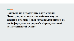 Виступ на педагогічну раду з теми “Інтеграція системи динамічних пауз в освітній простір Нової української школи як засіб формування здоров’язбережувальної компетентності учнів”