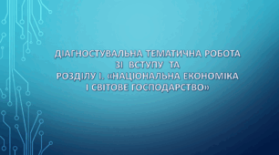 9 клас НУШ. Діагностувальна тематична робота зі  Вступу  та розділу І. «Національна економіка і світове господарство»