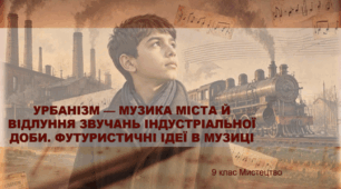 Презентація "УРБАНІЗМ — МУЗИКА МІСТА Й ВІДЛУННЯ ЗВУЧАНЬ ІНДУСТРІАЛЬНОЇ ДОБИ. ФУТУРИСТИЧНІ ІДЕЇ В МУЗИЦІ ". 9 клас