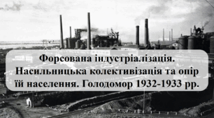 Форсована індустріалізація. Насильницька колективізація та опір їй населення. Голодомор 1932-1933 рр.