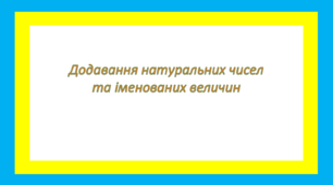 Додавання натуральних чисел та іменованих величин