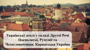 Українські землі у складі Другої Речі Посполитої Українські землі у складі Румунії Українські землі у складі Чехословаччини. Карпатська Україна