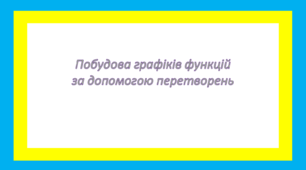 Побудова графіків функцій за допомогою перетворень 