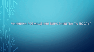 9 клас НУШ. "Чинники розміщення виробництва та послуг" (за підручником Кобернік С. Г. та ін.)