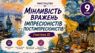 Мінливість вражень імпресіоністів. (Частина ІІ) 9 клас НУШ