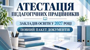 Атестація педагогічних працівників у 2027 році | Повний пакет документів для закладу освіти