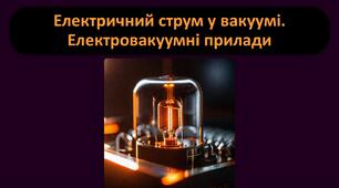26 Електричний струм у вакуумі. Електровакуумні прилади