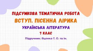 Тематична підсумкова робота №1. Вступ. Пісенна лірика. Українська література. 7 клас НУШ (підручник: Яценко Т. О. та ін.)