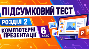 Підсумковий тест з розділу «Комп’ютерні презентації» | Інформатика, 6 клас