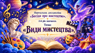 Навчальна дисципліна «Бесіди про мистецтво». 2-й рік навчання. Тема: «Види мистецтва».