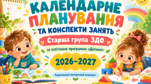 КАЛЕНДАРНЕ ПЛАНУВАННЯ ТА КОНСПЕКТИ ЗАНЯТЬ для старшої групи закладу дошкільної освіти за освітньою програмою «Дитина» 2026–2027 навчальний рік
