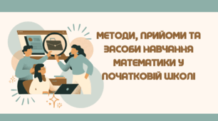 МЕТОДИ, ПРИЙОМИ ТА ЗАСОБИ НАВЧАННЯ МАТЕМАТИКИ У ПОЧАТКОВІЙ ШКОЛІ