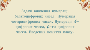 Задачі вивчення нумерації багатоцифрових чисел. Нумерація чотирицифрових чисел. Нумерація 5-цифрових чисел, 6-ти цифрових чисел. Введення поняття класу.