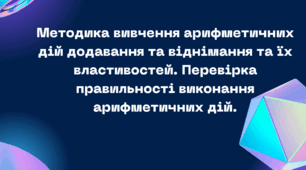 Методика вивчення арифметичних дій додавання та віднімання та їх властивостей. Перевірка правильності виконання арифметичних дій.