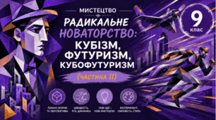 Радикальне новаторство: кубізм, футуризм, кубофутуризм (частина ІІ). 9 клас НУШ