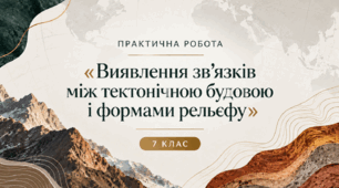 Практична робота «Виявлення зв’язків між тектонічною будовою і формами рельєфу за тектонічною і фізичною картами» - 7 клас