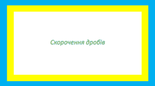 Скорочення дробів та дії з дробами