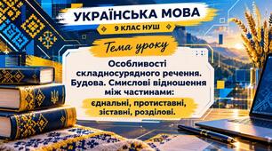 Особливості складносурядного речення. Будова. Смислові відношення між частинами (єднальні, протиставні, зіставні, розділові)